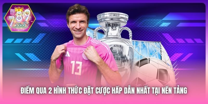 Điểm qua 2 hình thức đặt cược hấp dẫn nhất tại nền tảng