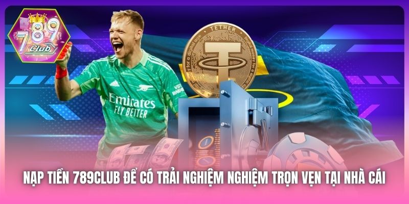 Nạp tiền 789Club để có trải nghiệm nghiệm trọn vẹn tại nhà cái