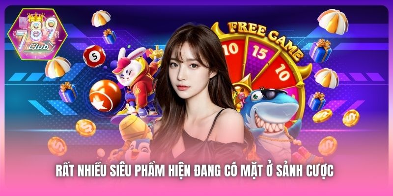 Rất nhiều siêu phẩm hiện đang có mặt ở sảnh cược