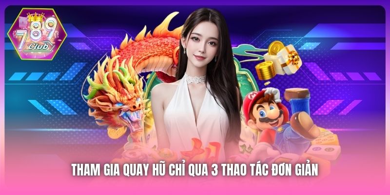 Tham gia quay hũ chỉ qua 3 thao tác đơn giản
